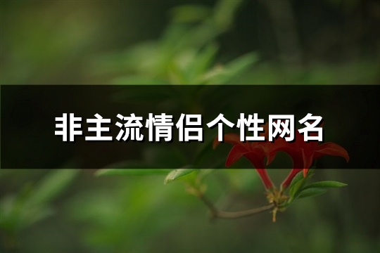 非主流情侣个性网名(精选129个) 非主流 情侣