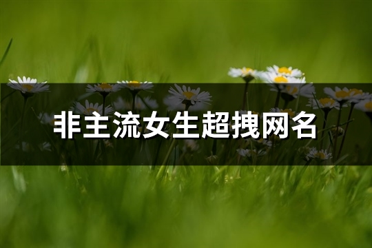 非主流女生超拽网名(66个)(非主流女生唯美)