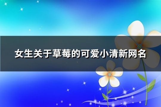 女生关于草莓的可爱小清新网名(优选96个)(草莓女孩说说)
