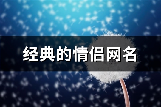 经典的情侣网名(精选127个)(经典情侣网名昵称)