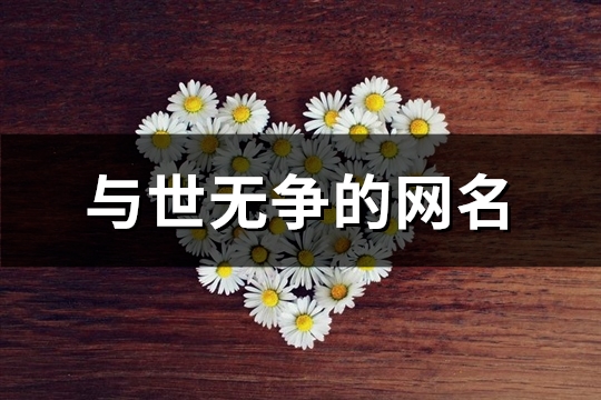 与世无争的网名(精选133个)(与世无争的网名女)