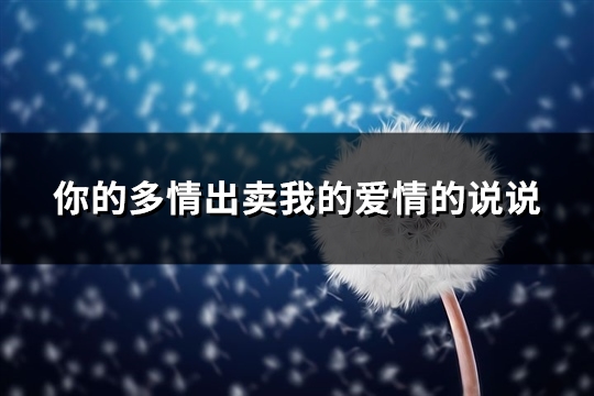 你的多情出卖我的爱情的说说(精选57句) 你的多情出卖我的爱情,赔了我的命是什么意思