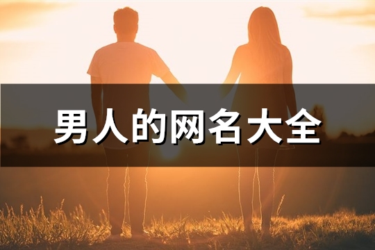 男人的网名大全(精选286个)(男人的网名大全文雅的)