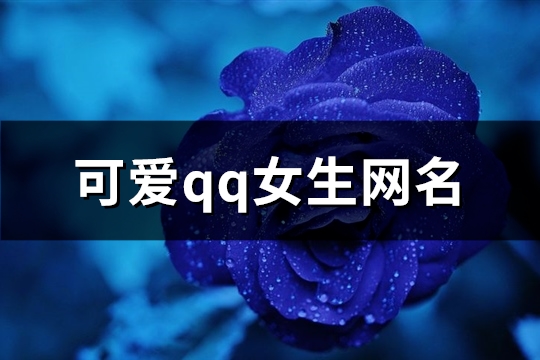 可爱qq女生网名(优选366个)(可爱的qq女网名)