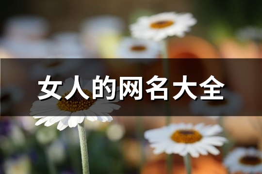 女人的网名大全(优选433个)(女人的网名大全2022最新版霸气)