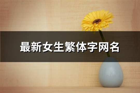 最新女生繁体字网名(319个) 2020火爆昵称女繁体字