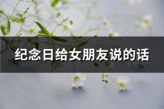 纪念日给女朋友说的话(精选72句)