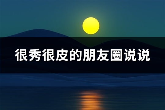 很秀很皮的朋友圈说说(共125句)