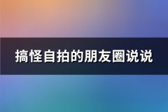 搞怪自拍的朋友圈说说(通用79句)