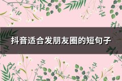 抖音适合发朋友圈的短句子(推荐104句)