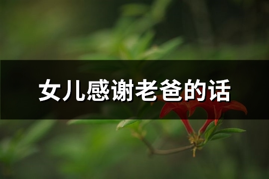 女儿感谢老爸的话(推荐56句)