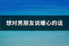 想对男朋友说暖心的话(优选68句)