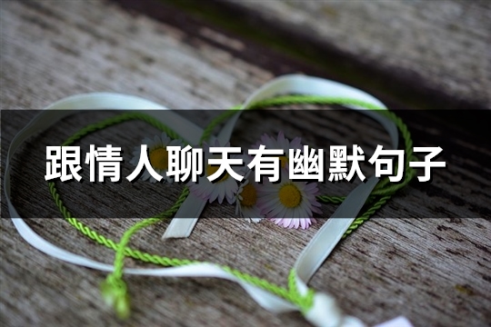 跟情人聊天有幽默句子(精选60句)