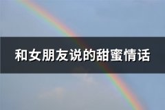 和女朋友说的甜蜜情话(优选92句)