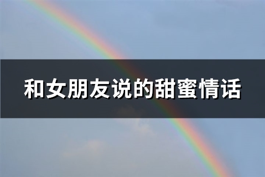 和女朋友说的甜蜜情话(优选92句)