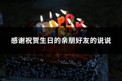 感谢祝贺生日的亲朋好友的说说(推荐85句)