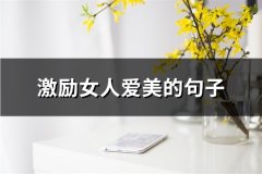 激励女人爱美的句子(精选68句)