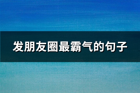 发朋友圈最霸气的句子(精选80句)