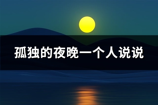 孤独的夜晚一个人说说(推荐76句)