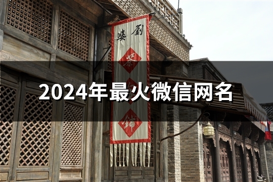 2024年最火微信网名(共75个) 2024年最火微信网名(共75个)