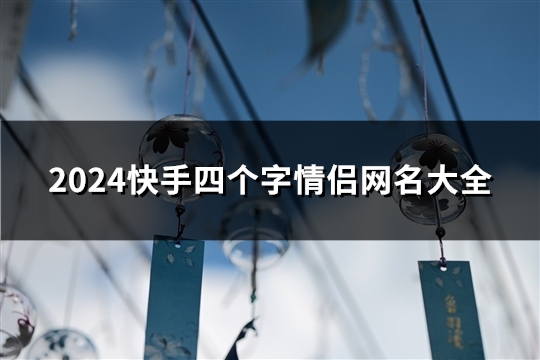 2024快手四个字情侣网名大全(共194对)